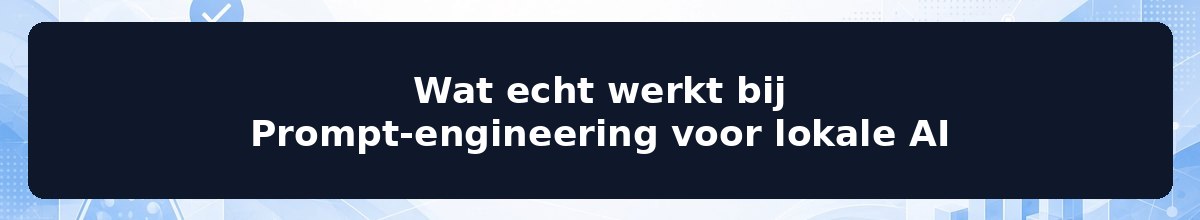 Wat echt werkt bij Prompt-engineering voor lokale AI